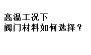 高溫工況下閥門材料如何選擇？